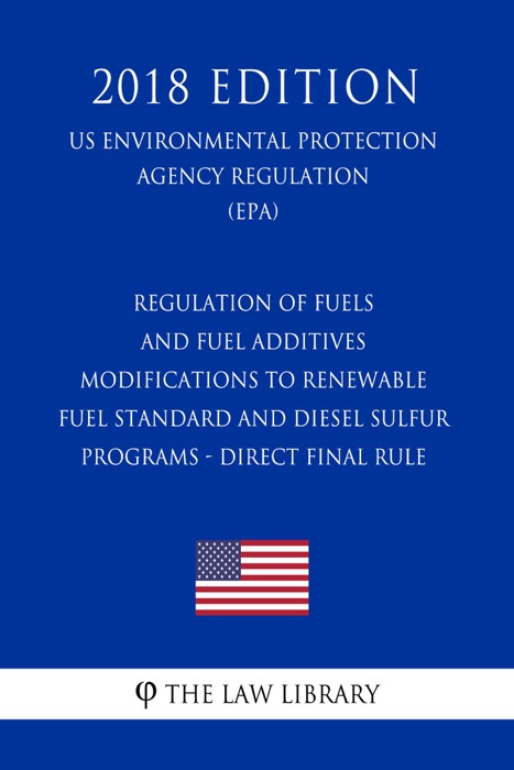 Regulation of Fuels and Fuel Additives - Modifications to Renewable Fuel Standard and Diesel Sulfur Programs - Direct Final Rule (US Environmental Protection Agency Regulation) (EPA) (2018 Edition)