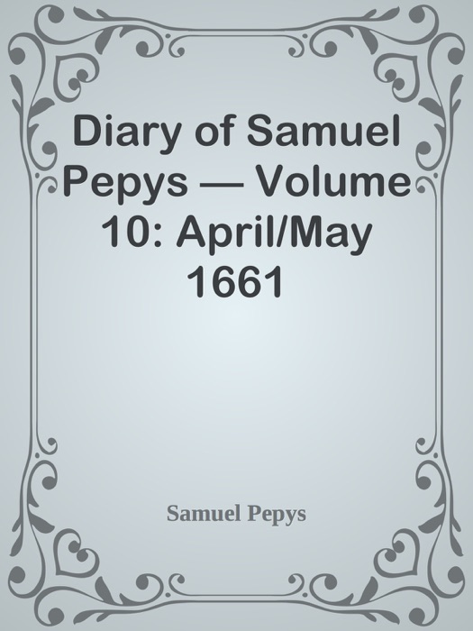 Diary of Samuel Pepys — Volume 10: April/May 1661