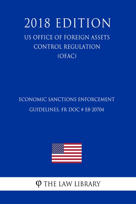 Economic Sanctions Enforcement Guidelines, FR Doc # E8-20704 (US Office of Foreign Assets Control Regulation) (OFAC) (2018 Edition)