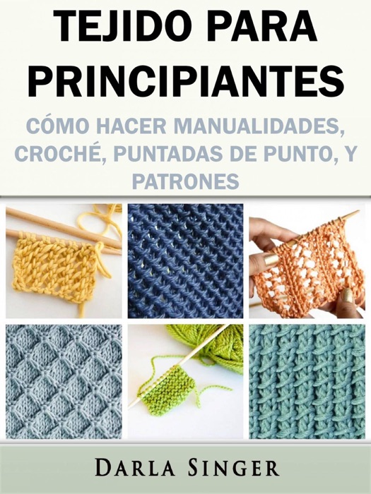 Tejido para Principiantes: Cómo Hacer Manualidades, Croché, Puntadas de Punto, y Patrones