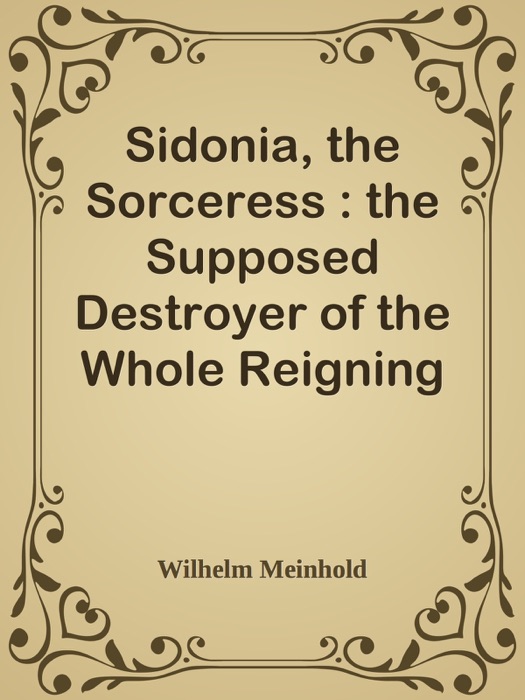 Sidonia, the Sorceress : the Supposed Destroyer of the Whole Reigning Ducal House of Pomerania — Volume 2