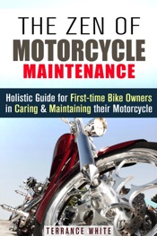 The Zen of Motorcycle Maintenance: Holistic Guide for First-Time Bike Owners in Caring & Maintaining Their Motorcycle