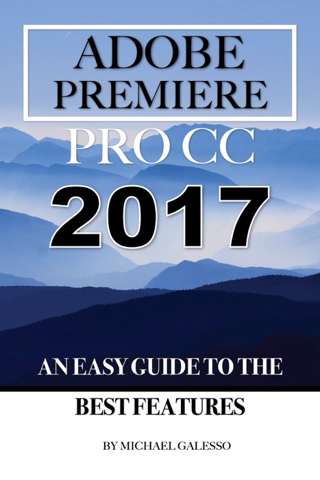 Adobe Premiere Pro CC 2017: An Easy Guide to the Best Features