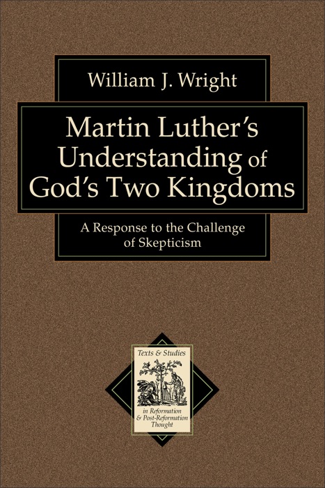 Martin Luther's Understanding of God's Two Kingdoms (Texts and Studies in Reformation and Post-Reformation Thought)