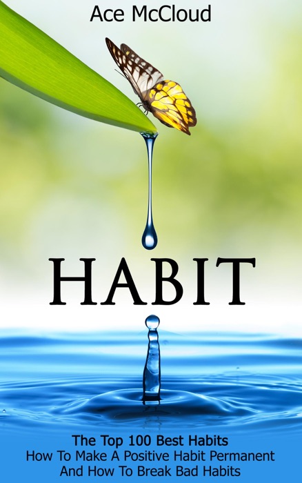 Habit: The Top 100 Best Habits: How To Make A Positive Habit Permanent And How To Break Bad Habits