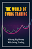 The World Of Swing Trading: Making Big Money With Swing Trading - Adam Weinstein
