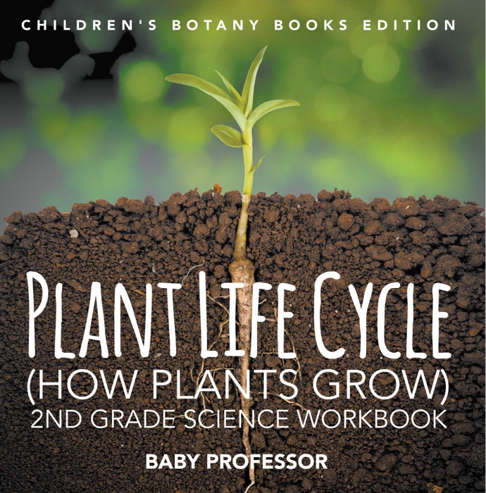 Plant Life Cycle (How Plants Grow): 2nd Grade Science Workbook  Children's Botany Books Edition