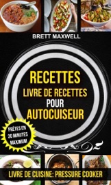 Recettes: Livre de recettes pour autocuiseur : Prêtes en 30 minutes maximum (Livre De Cuisine: Pressure Cooker)