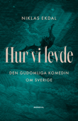 Hur vi levde : Den gudomliga komedin om Sverige - Niklas Ekdal