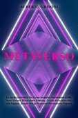 Metaverso: La Guida Definitiva Su Come Investire Facilmente in Nft, Terre Virtuali, Blockchain Gaming, Crypto Art e Altre Attività Digitali. Scopri Ora la Prossima Rivoluzione Digitale - Alberto Grisoni