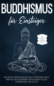 Buddhismus für Einsteiger: Wie Sie die Lehren Buddhas leicht verstehen und in Ihren Alltag integrieren für ein Leben voller Zufriedenheit und Glück - inkl. Achtsamkeitstraining & Entspannungsübungen - Björn Wendland