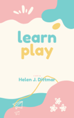 LEARN PLAY - Helen J. Dittmar