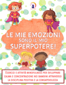 Le mie emozioni sono il mio SUPERPOTERE: Esercizi e attività mindfulness per sviluppare calma e concentrazione nei bambini attraverso la disciplina positiva e la consapevolezza - Clara Mele