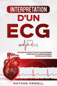 Interprétation d'un ECG: Un Guide Pratique et Intuitif pour Apprendre à Lire un ECG et pour Diagnostiquer et Traiter les Arythmies - Nathan Orwell