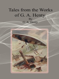 Tales from the Works of G. A. Henty - G. A. Henty by  G. A. Henty PDF Download