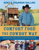 Comfort Food the Cowboy Way - Kent Rollins & Shannon Rollins