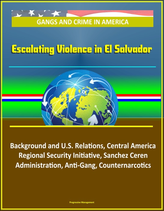 Gangs and Crime in America: Escalating Violence in El Salvador, Background and U.S. Relations, Central America Regional Security Initiative, Sanchez Ceren Administration, Anti-Gang, Counternarcotics