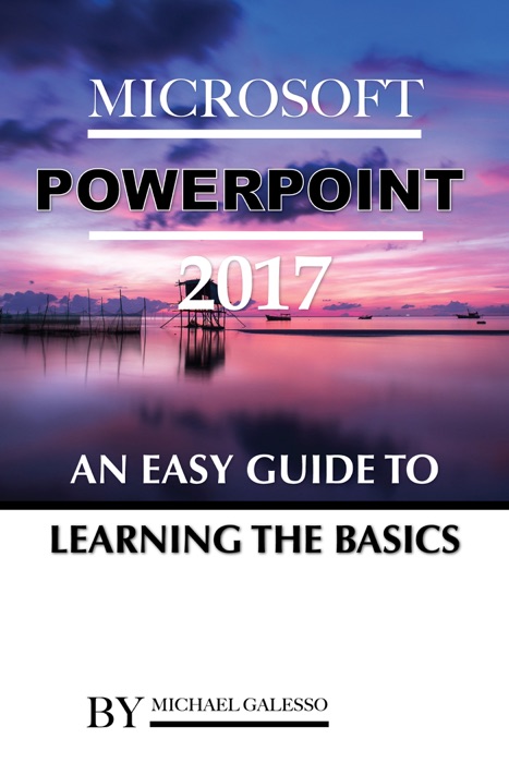 Microsoft Power Point 2017: An Easy Guide to Learning the Basics