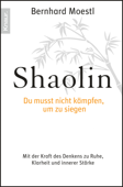 Shaolin - Du musst nicht kämpfen, um zu siegen! - Bernhard Moestl