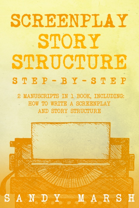 Screenplay Story Structure: Step-by-Step  2 Manuscripts in 1 Book  Essential Screenplay Structure, Screenplay Format and Suspense Scriptwriting Tricks Any Writer Can Learn