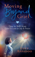 Lucy Appadoo - Moving Beyond Grief - How To Shift From Grief & Loss To Joy & Peace artwork