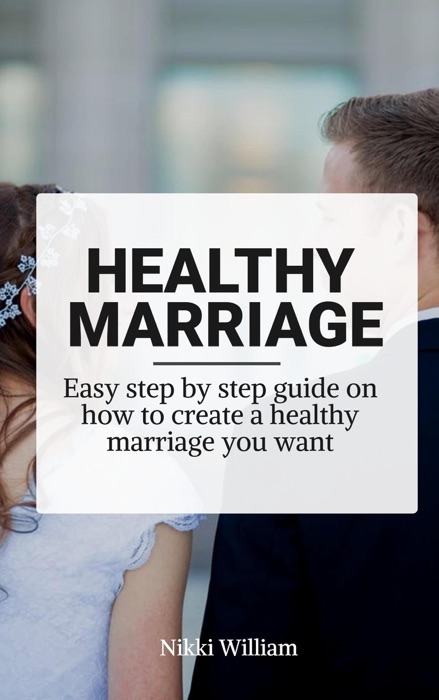 Healthy Marriage: Easy step by step guide on how to create a healthy marriage you want