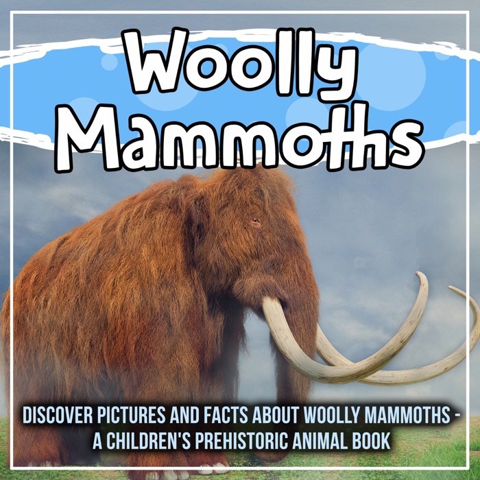 Woolly Mammoths: Discover Pictures And Facts About Woolly Mammoths - A Children's Prehistoric Animal Book