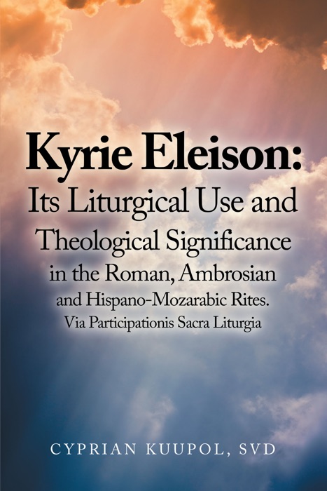 Kyrie Eleison: Its Liturgical Use and Theological Significance in the Roman, Ambrosian and Hispano-Mozarabic Rites