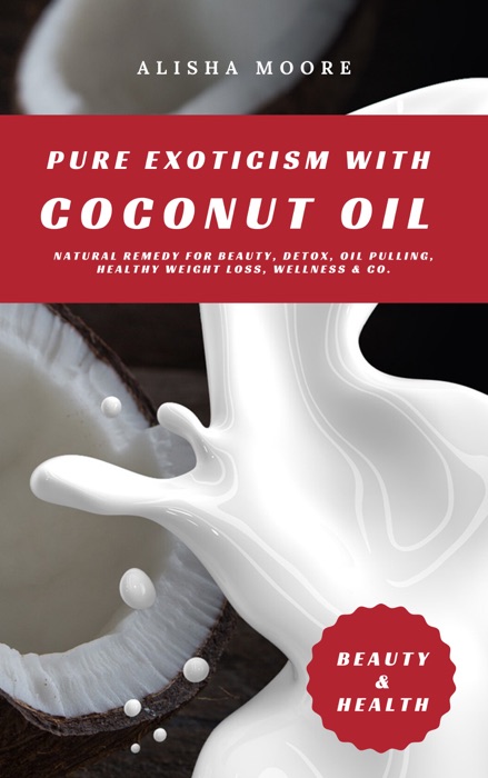 Pure Exoticism with Coconut Oil: Natural Remedy for Beauty, Detox, Oil Pulling, Healthy Weight Loss, Wellness & Co.