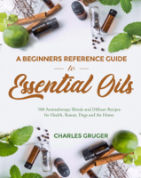 Charles Gruger - A Beginners Reference Guide To Essential Oils: 500 Aromatherapy Blends and Diffuser Recipes for Health, Beauty, Dogs and the Home artwork