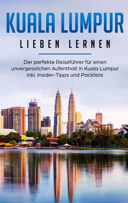 Kuala Lumpur lieben lernen: Der perfekte Reiseführer für einen unvergesslichen Aufenthalt in Kuala Lumpur inkl. Insider-Tipps und Packliste