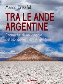 Tra le Ande argentine. Cronaca di un viaggio nel Nordovest dell’Argentina - Marco Crisafulli