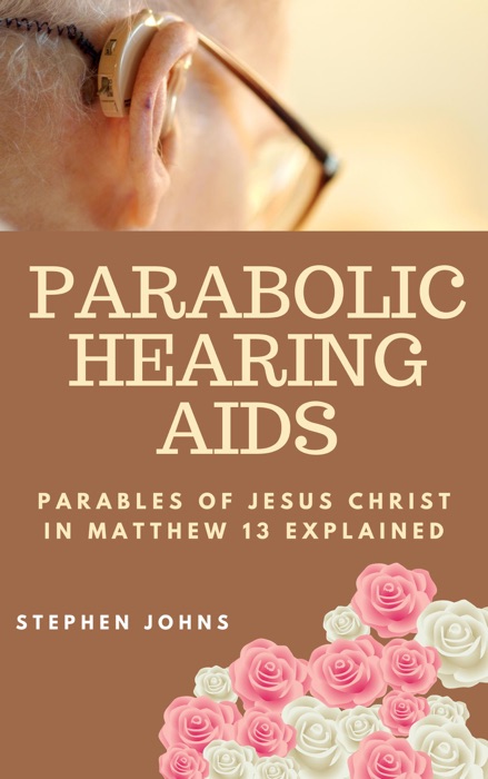 Parabolic Hearing Aids: Parables of Jesus Christ on Matthew 13 Explained