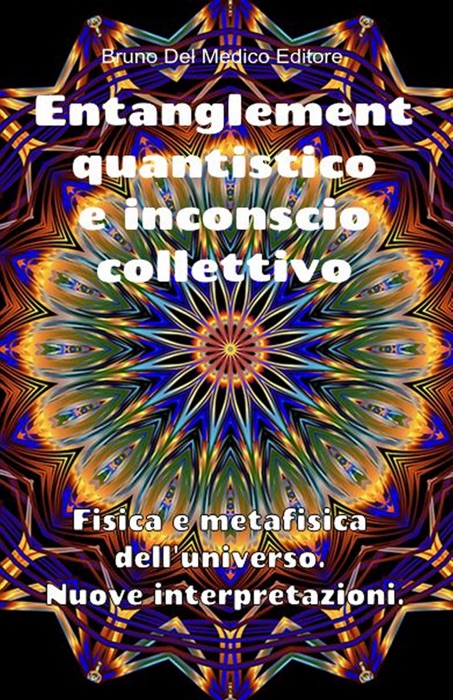 Entanglement quantistico e inconscio collettivo. Fisica e metafisica dell'universo. Nuove interpretazioni.