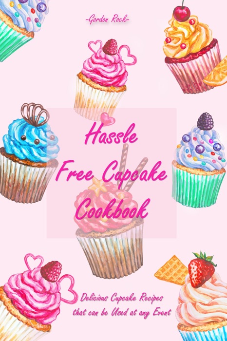 Hassle Free Cupcake Cookbook: Delicious Cupcake Recipes that Can Be Used at Any Event