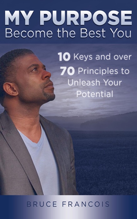 My Purpose: Become the Best You: 10 Keys and over 70 Principles to Unleash Your Potential