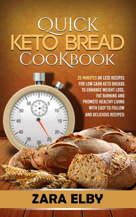 Quick Keto Bread Cookbook: 25 Minutes Or Less Recipes for Low Carb Keto Breads to Enhance Weight Loss, Fat Burning and Promote Healthy Living with Easy to Follow and Delicious Recipes!