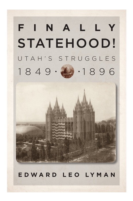Finally Statehood! Utah's Struggles, 1849-1896