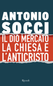 Il dio Mercato la Chiesa e l'Anticristo - Antonio Socci