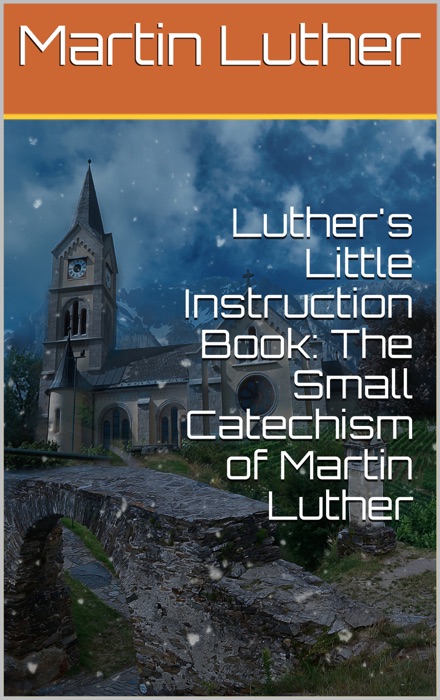 Luther's Little Instruction Book: The Small Catechism of Martin Luther