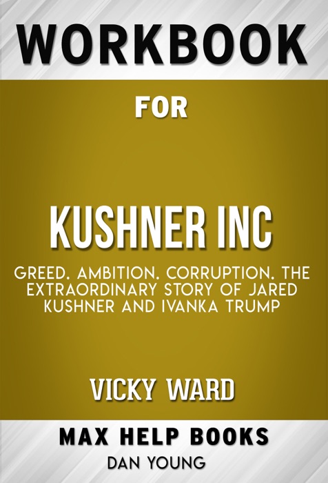 Kushner, Inc.: Greed. Ambition. Corruption. The Extraordinary Story of Jared Kushner and Ivanka Trump by Vicky Ward (Max Help Workbooks)