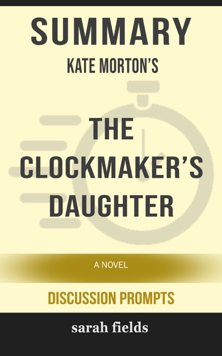 Summary of The Clockmaker's Daughter: A Novel by Kate Morton (Discussion Prompts)