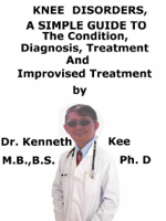 Kenneth Kee - Knee Disorders, A Simple Guide To The Condition, Diagnosis, Treatment And Improvised Treatments artwork