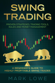 Swing Trading: A Beginner's Guide to Highly Profitable Swing Trades - Proven Strategies, Trading Tools, Rules, and Money Management - Mark Lowe