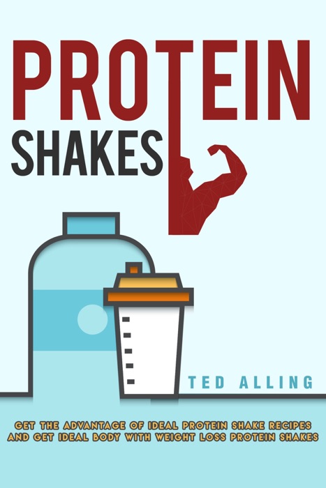 Protein Shakes: Get the Advantage of Ideal Protein Shake Recipes and Get Ideal Body with Weight Loss Protein Shakes