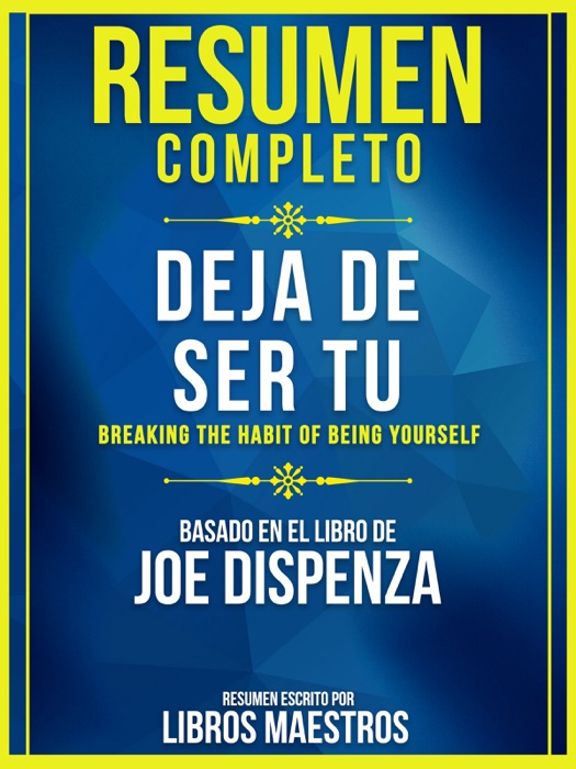 Resumen Completo: Deja De Ser Tu (Breaking The Habit Of Being Yourself)