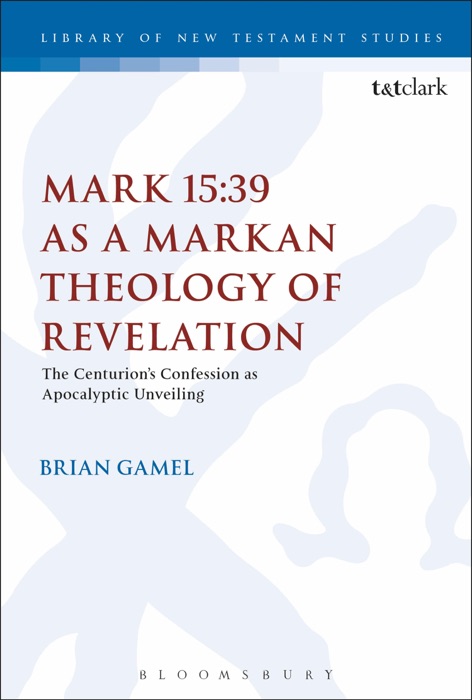 Mark 15:39 as a Markan Theology of Revelation