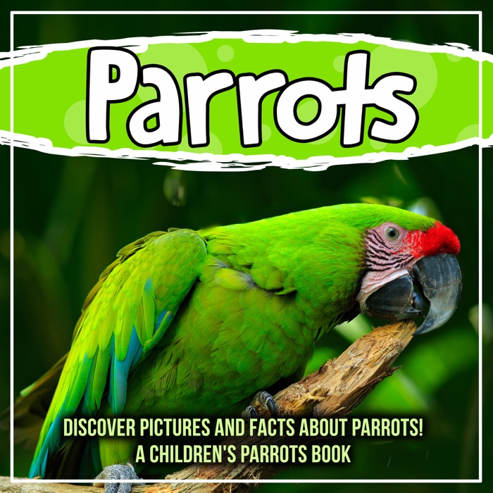 Parrots: Discover Pictures and Facts About Parrots! A Children's Parrots Book