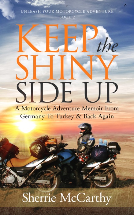 Keep The Shiny Side Up: A Motorcycle Adventure Memoir From Germany To Turkey & Back