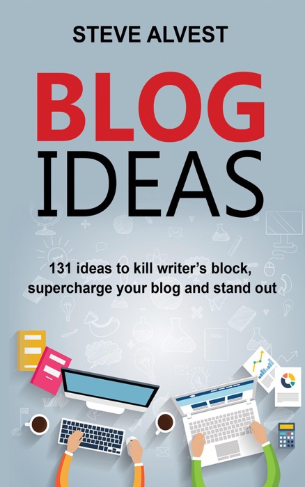 Blog Ideas: 131 Ideas to Kill Writer's Block, Supercharge Your Blog and Stand Out